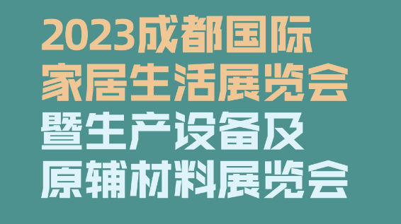 2023成都國際家居生活展覽會(huì)暨生產(chǎn)設(shè)備及原輔材料展覽會(huì)