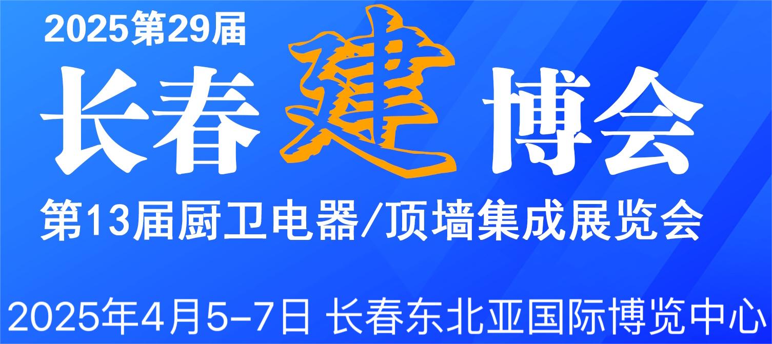 2025第29屆長春建博會(huì)暨第13屆廚衛(wèi)電器·頂墻集成展覽會(huì)